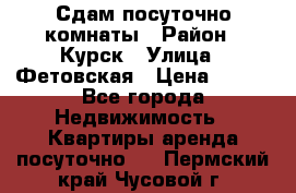 Сдам посуточно комнаты › Район ­ Курск › Улица ­ Фетовская › Цена ­ 400 - Все города Недвижимость » Квартиры аренда посуточно   . Пермский край,Чусовой г.